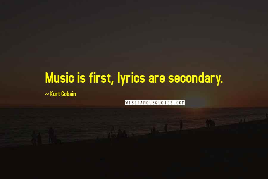 Kurt Cobain Quotes: Music is first, lyrics are secondary.