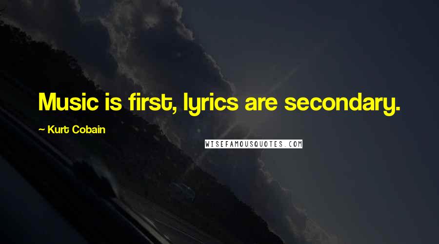 Kurt Cobain Quotes: Music is first, lyrics are secondary.