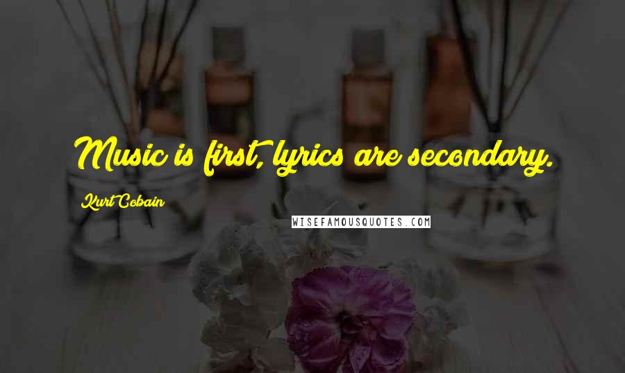 Kurt Cobain Quotes: Music is first, lyrics are secondary.