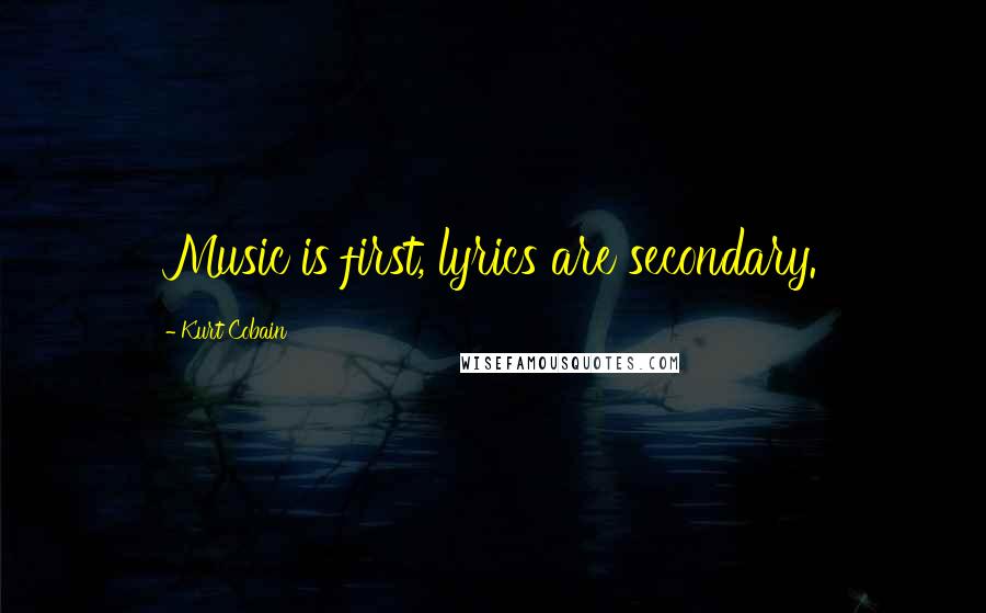 Kurt Cobain Quotes: Music is first, lyrics are secondary.