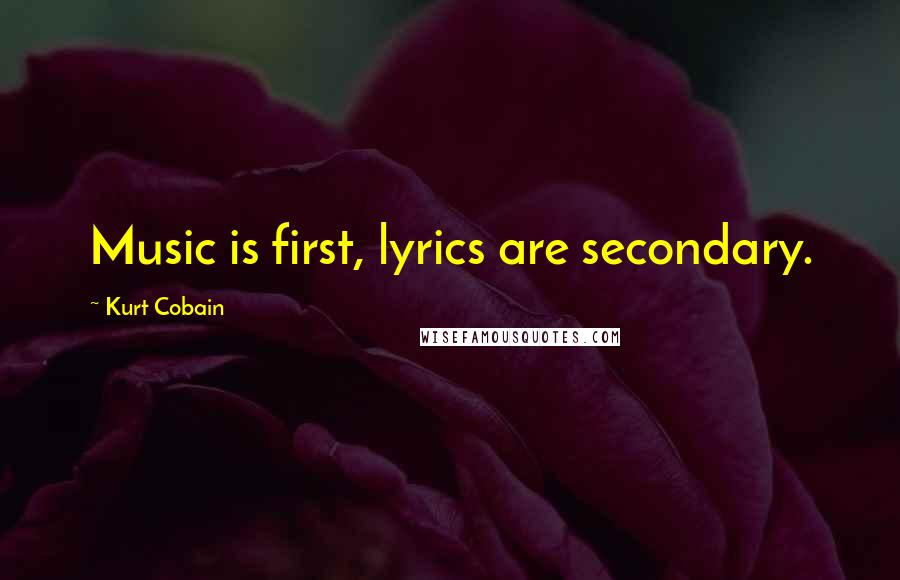 Kurt Cobain Quotes: Music is first, lyrics are secondary.