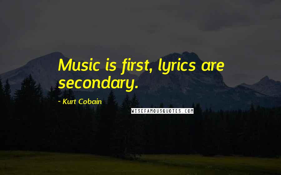 Kurt Cobain Quotes: Music is first, lyrics are secondary.