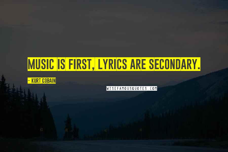 Kurt Cobain Quotes: Music is first, lyrics are secondary.