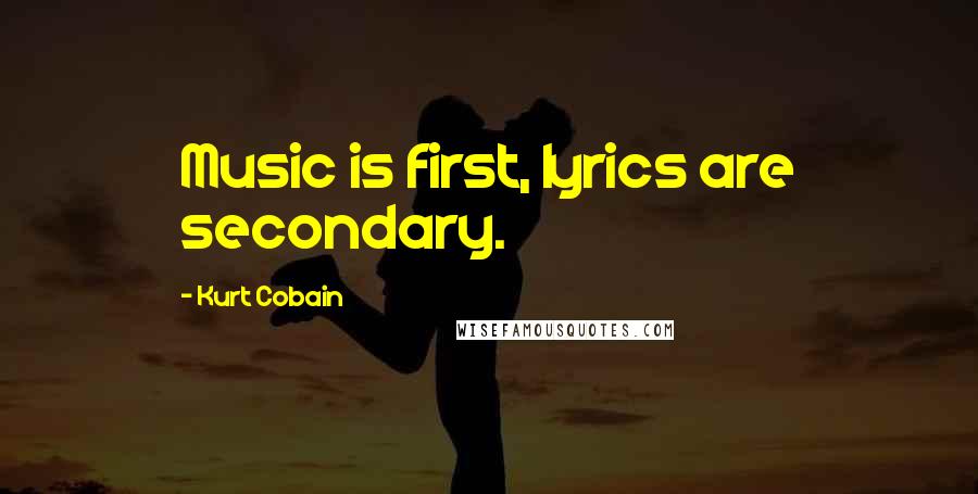 Kurt Cobain Quotes: Music is first, lyrics are secondary.