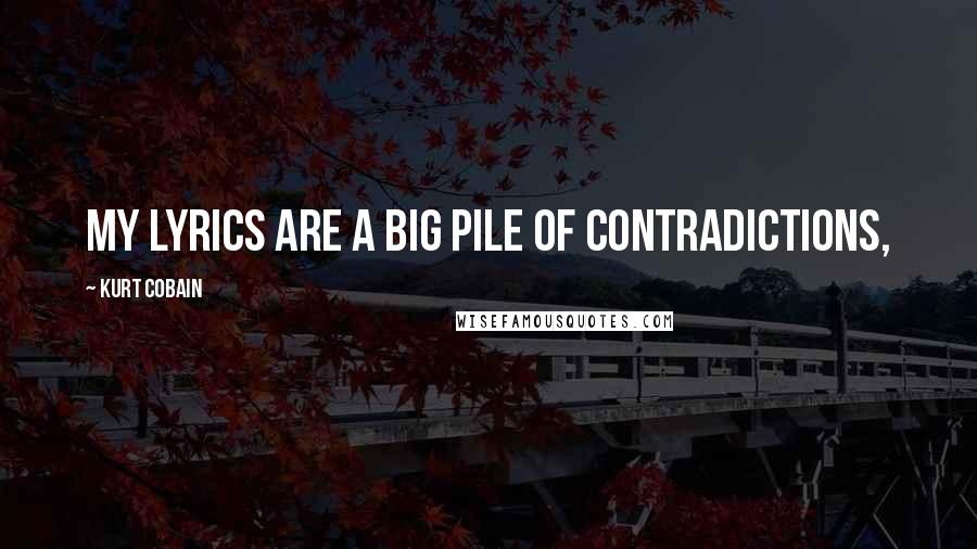 Kurt Cobain Quotes: My lyrics are a big pile of contradictions,