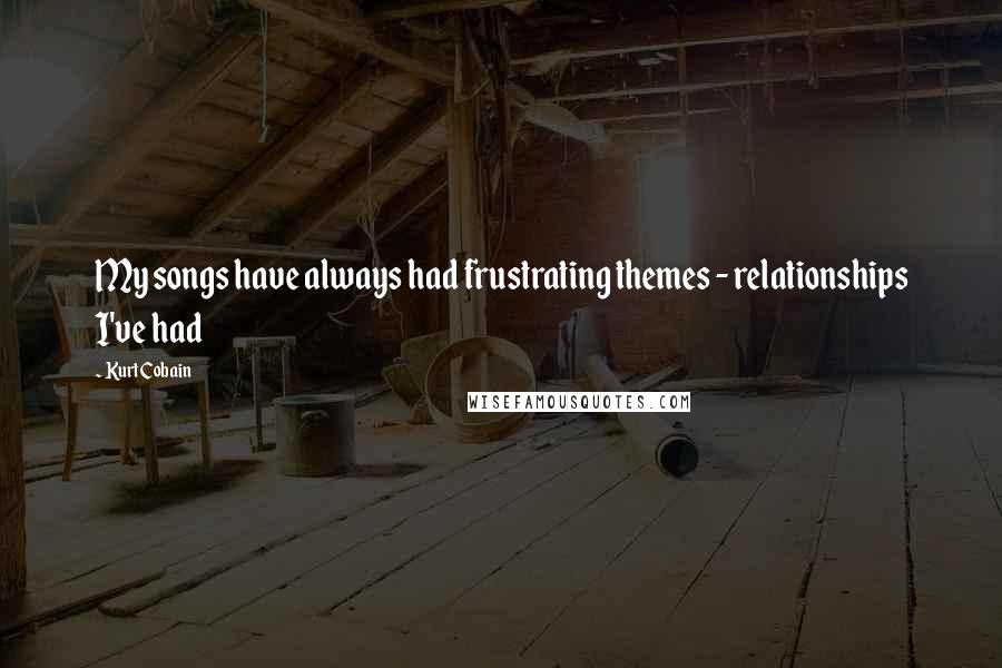 Kurt Cobain Quotes: My songs have always had frustrating themes - relationships I've had