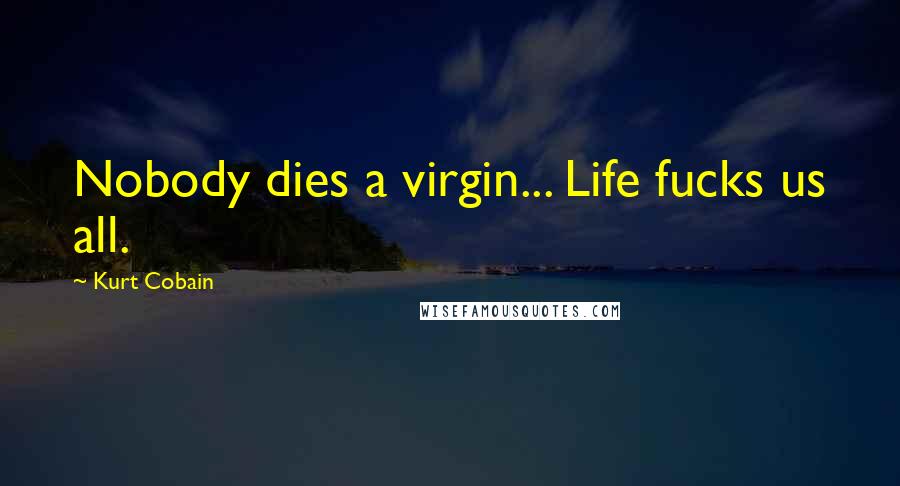 Kurt Cobain Quotes: Nobody dies a virgin... Life fucks us all.