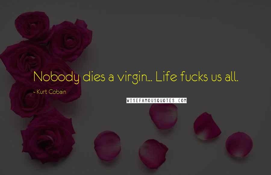 Kurt Cobain Quotes: Nobody dies a virgin... Life fucks us all.