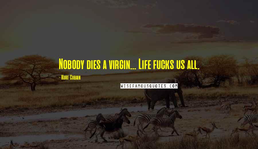 Kurt Cobain Quotes: Nobody dies a virgin... Life fucks us all.