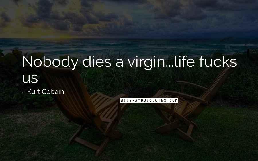 Kurt Cobain Quotes: Nobody dies a virgin...life fucks us