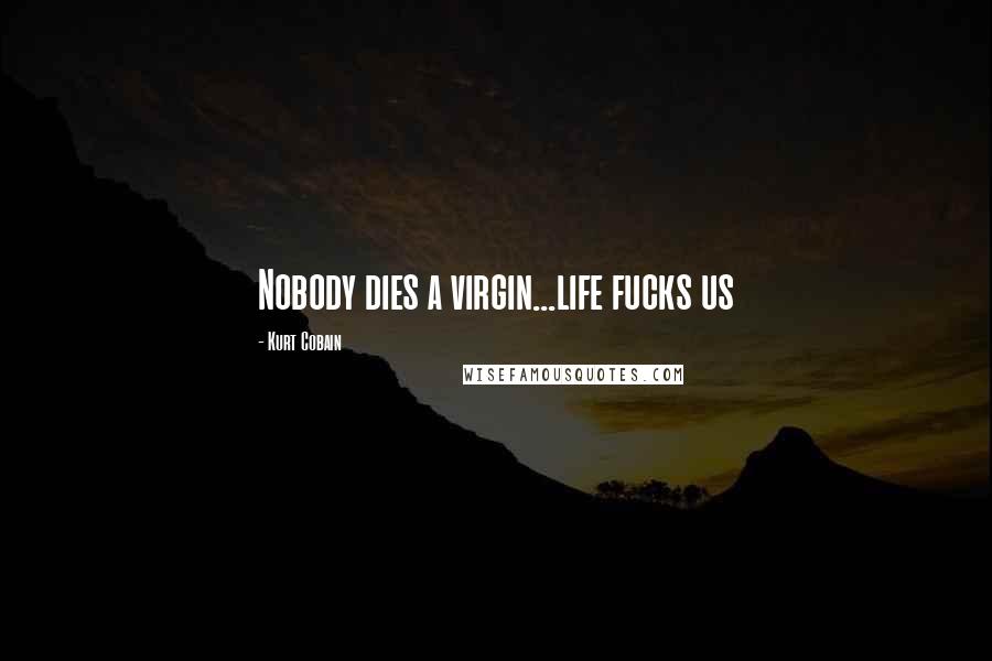 Kurt Cobain Quotes: Nobody dies a virgin...life fucks us