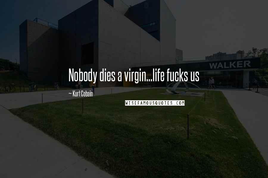 Kurt Cobain Quotes: Nobody dies a virgin...life fucks us