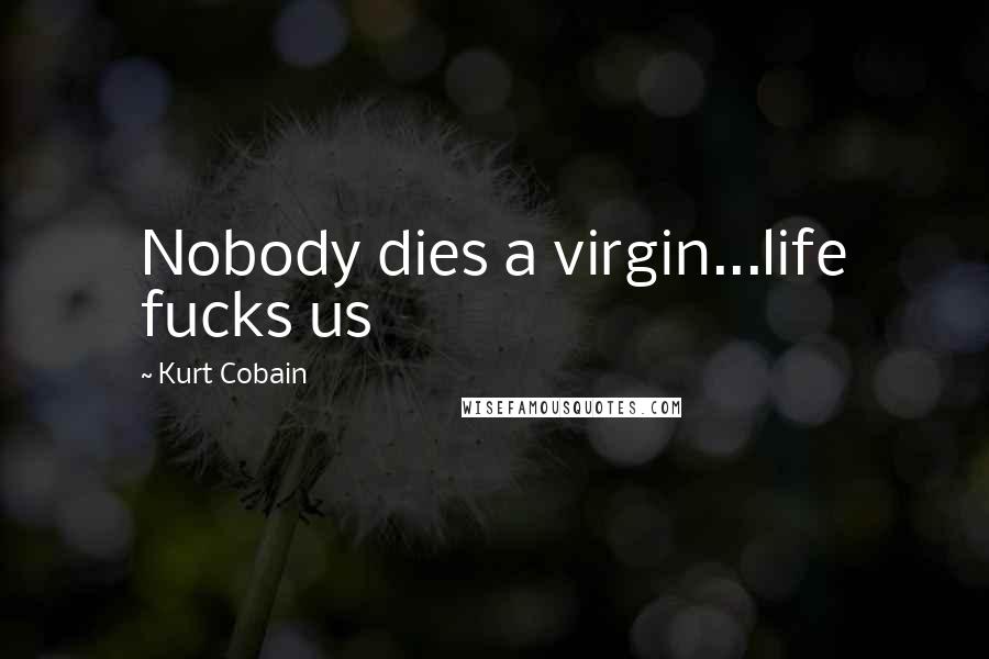 Kurt Cobain Quotes: Nobody dies a virgin...life fucks us