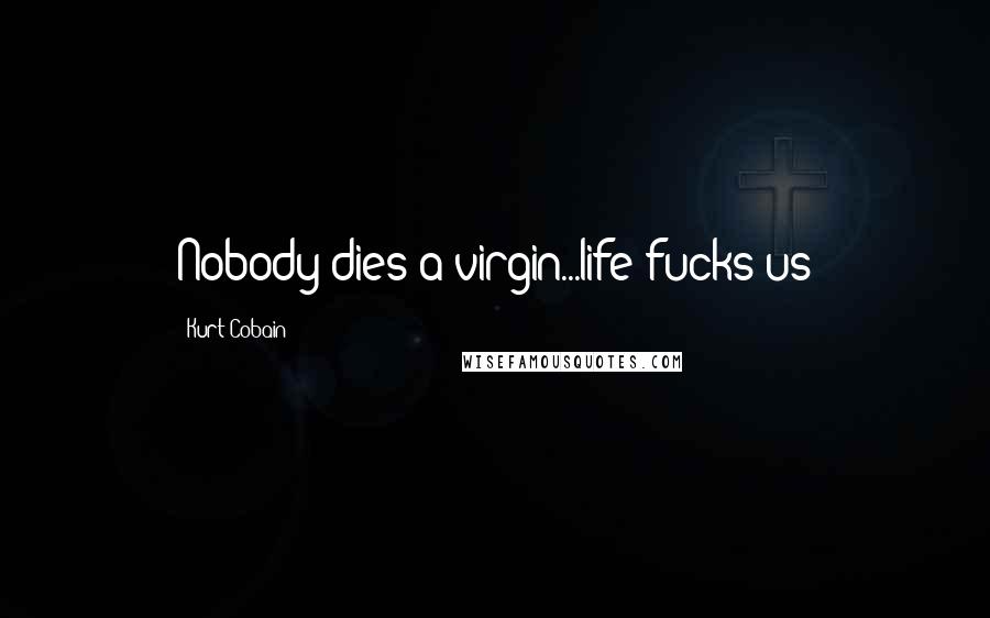 Kurt Cobain Quotes: Nobody dies a virgin...life fucks us