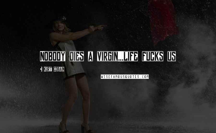 Kurt Cobain Quotes: Nobody dies a virgin...life fucks us