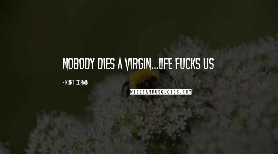 Kurt Cobain Quotes: Nobody dies a virgin...life fucks us