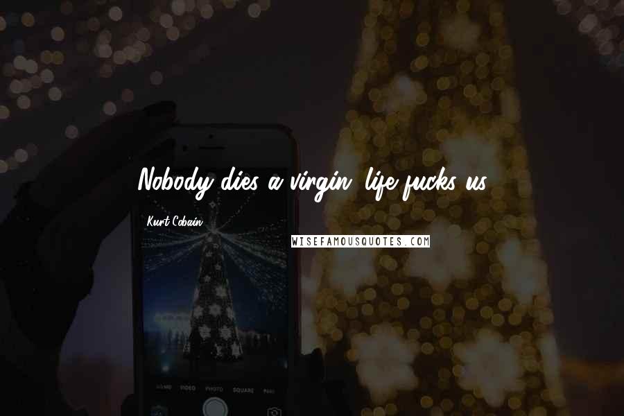 Kurt Cobain Quotes: Nobody dies a virgin...life fucks us