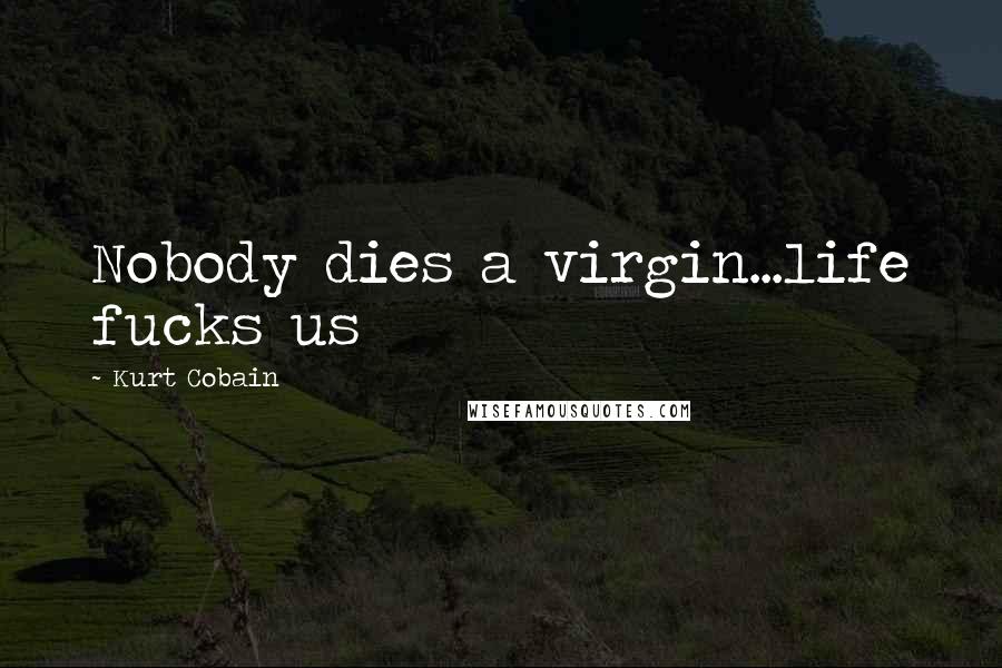 Kurt Cobain Quotes: Nobody dies a virgin...life fucks us