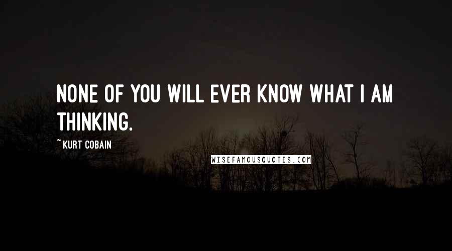 Kurt Cobain Quotes: None of you will ever know what I am thinking.