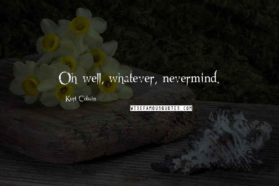 Kurt Cobain Quotes: Oh well, whatever, nevermind.