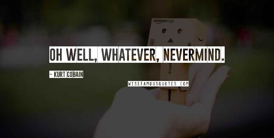 Kurt Cobain Quotes: Oh well, whatever, nevermind.