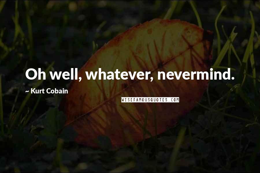 Kurt Cobain Quotes: Oh well, whatever, nevermind.