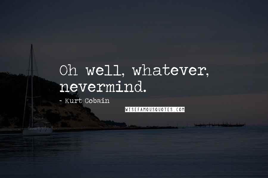 Kurt Cobain Quotes: Oh well, whatever, nevermind.