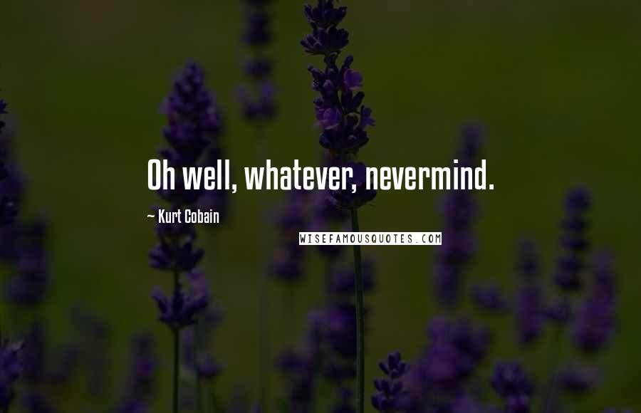 Kurt Cobain Quotes: Oh well, whatever, nevermind.