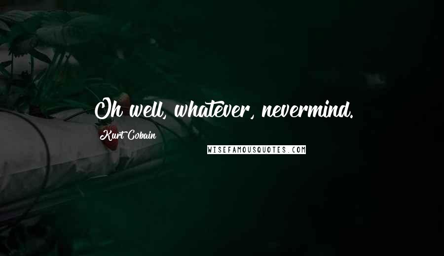 Kurt Cobain Quotes: Oh well, whatever, nevermind.