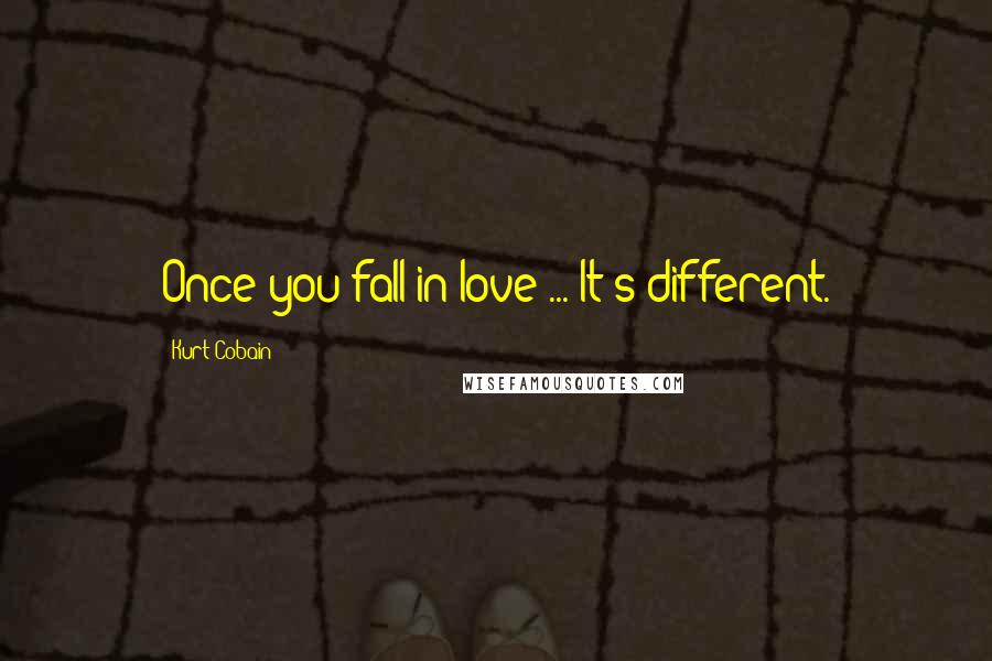 Kurt Cobain Quotes: Once you fall in love ... It's different.