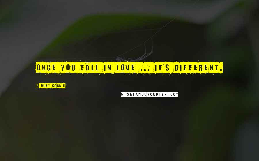 Kurt Cobain Quotes: Once you fall in love ... It's different.