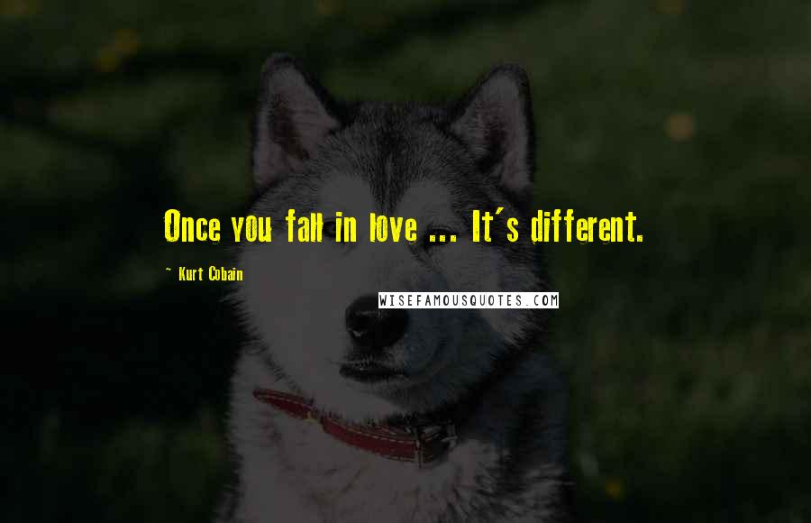 Kurt Cobain Quotes: Once you fall in love ... It's different.