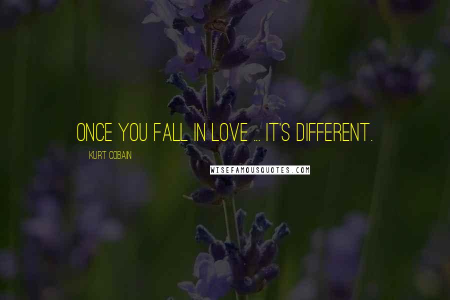 Kurt Cobain Quotes: Once you fall in love ... It's different.