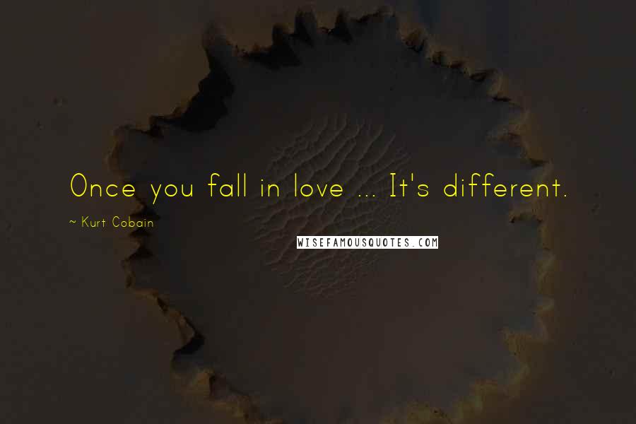 Kurt Cobain Quotes: Once you fall in love ... It's different.