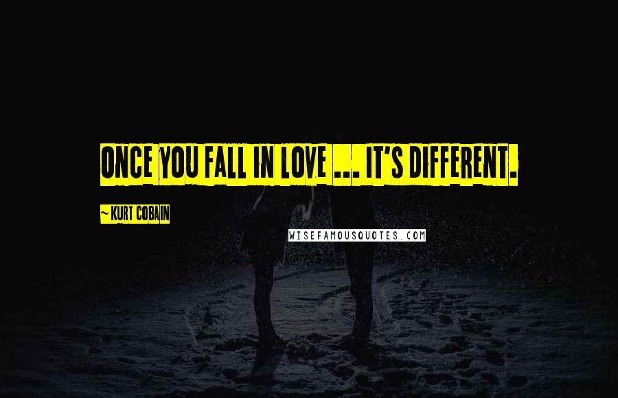 Kurt Cobain Quotes: Once you fall in love ... It's different.