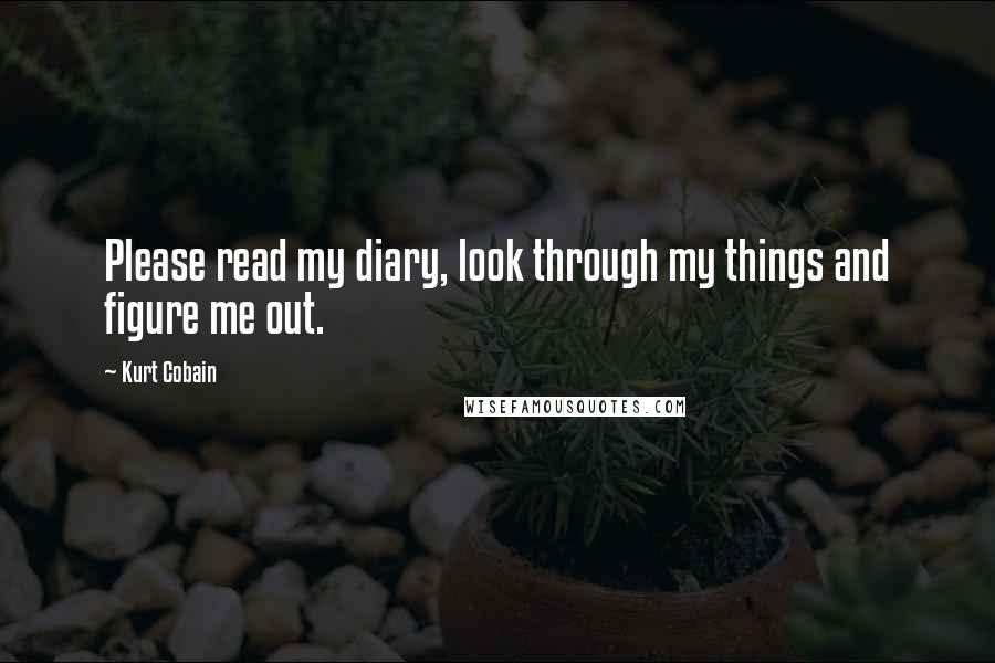 Kurt Cobain Quotes: Please read my diary, look through my things and figure me out.