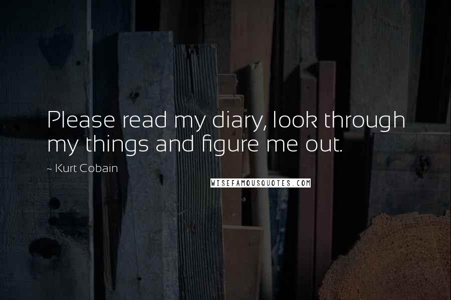 Kurt Cobain Quotes: Please read my diary, look through my things and figure me out.