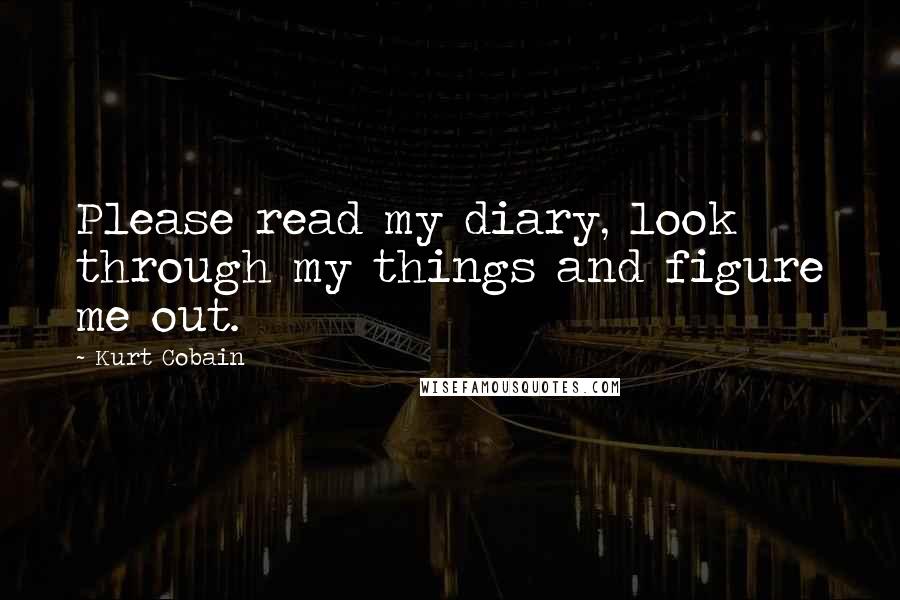 Kurt Cobain Quotes: Please read my diary, look through my things and figure me out.