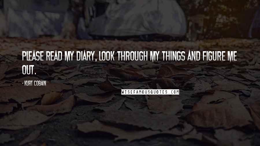 Kurt Cobain Quotes: Please read my diary, look through my things and figure me out.