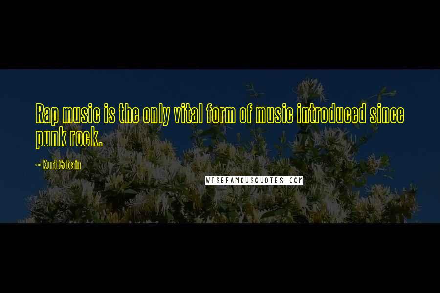 Kurt Cobain Quotes: Rap music is the only vital form of music introduced since punk rock.