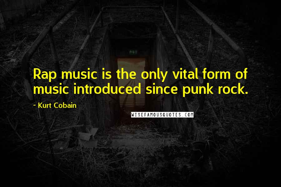 Kurt Cobain Quotes: Rap music is the only vital form of music introduced since punk rock.
