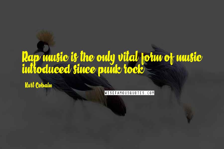 Kurt Cobain Quotes: Rap music is the only vital form of music introduced since punk rock.