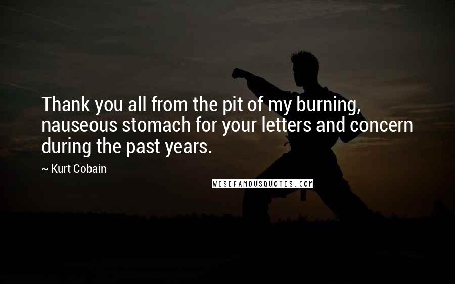 Kurt Cobain Quotes: Thank you all from the pit of my burning, nauseous stomach for your letters and concern during the past years.