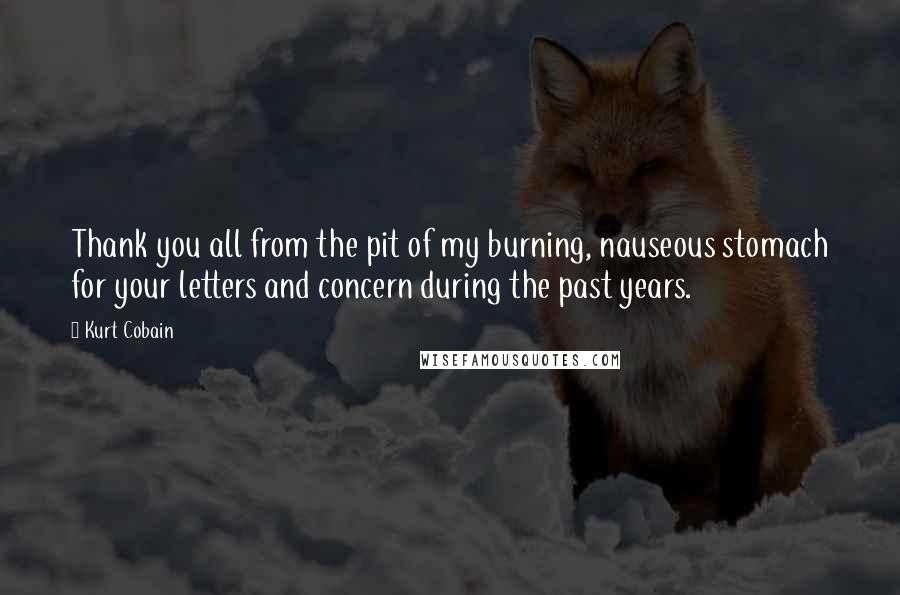 Kurt Cobain Quotes: Thank you all from the pit of my burning, nauseous stomach for your letters and concern during the past years.