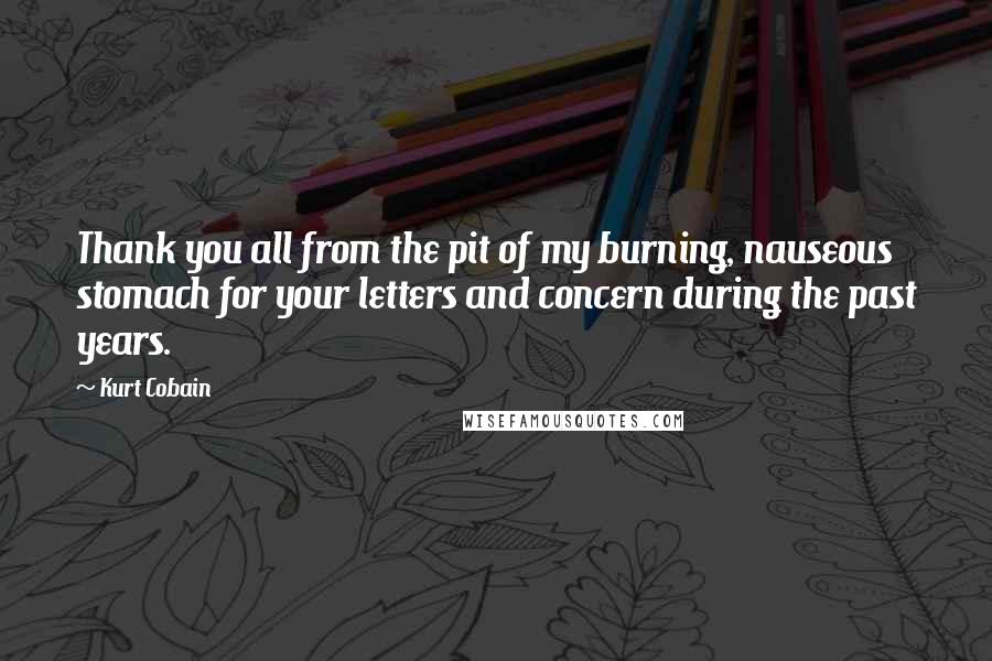 Kurt Cobain Quotes: Thank you all from the pit of my burning, nauseous stomach for your letters and concern during the past years.