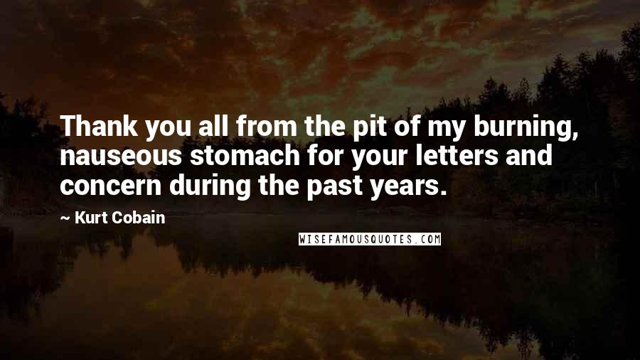 Kurt Cobain Quotes: Thank you all from the pit of my burning, nauseous stomach for your letters and concern during the past years.