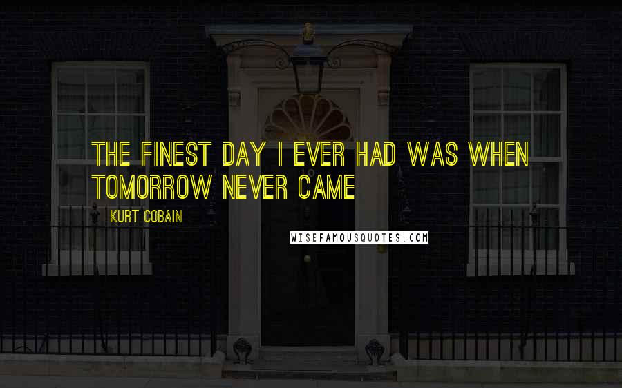 Kurt Cobain Quotes: The finest day i ever had was when tomorrow never came