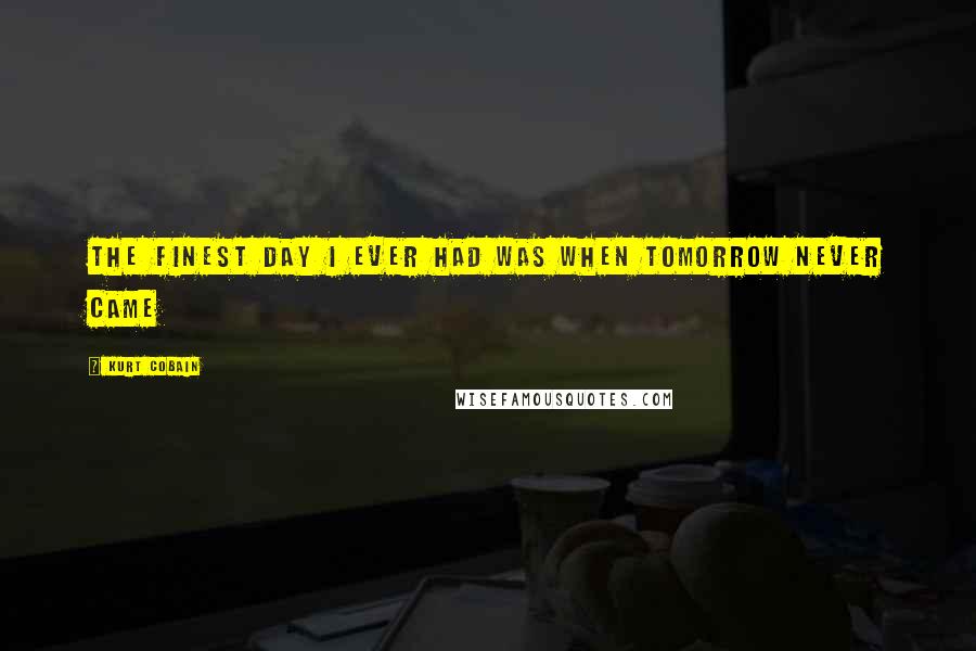 Kurt Cobain Quotes: The finest day i ever had was when tomorrow never came