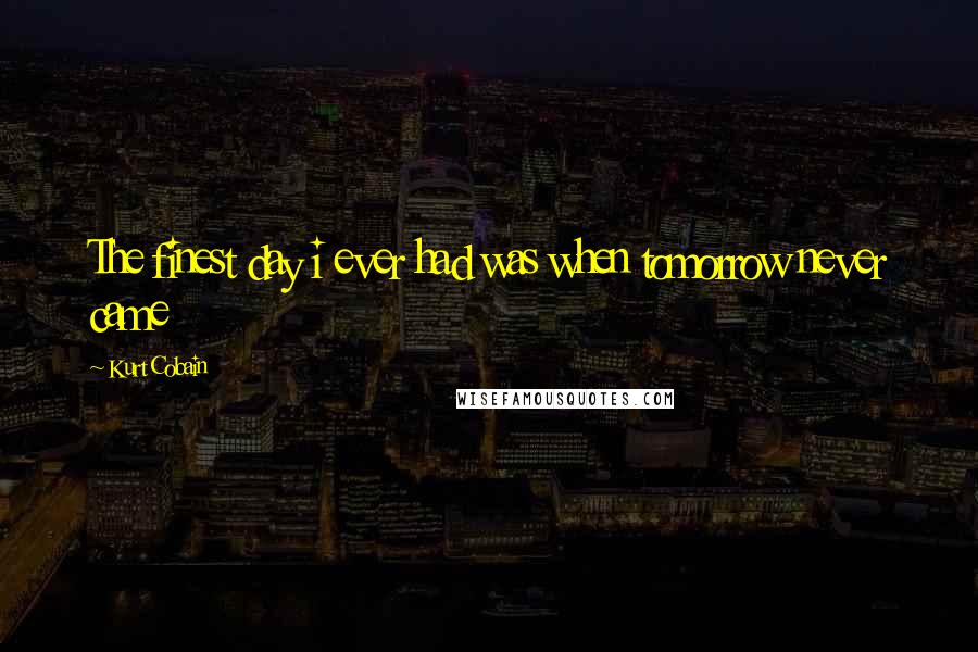 Kurt Cobain Quotes: The finest day i ever had was when tomorrow never came