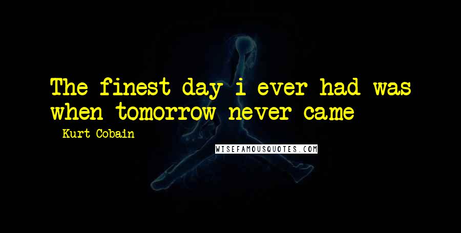 Kurt Cobain Quotes: The finest day i ever had was when tomorrow never came